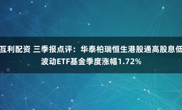 互利配资 三季报点评：华泰柏瑞恒生港股通高股息低波动ETF基金季度涨幅1.72%
