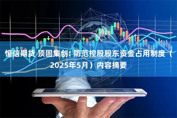 恒信期货 顶固集创: 防范控股股东资金占用制度（2025年5月）内容摘要