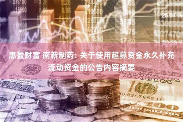 惠盈财富 南新制药: 关于使用超募资金永久补充流动资金的公告内容摘要