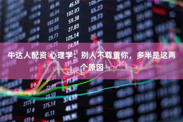 牛达人配资 心理学:别人不尊重你,多半是这两个原因